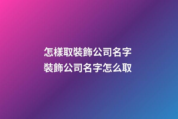 怎樣取裝飾公司名字 裝飾公司名字怎么取-第1張-公司起名-玄機派